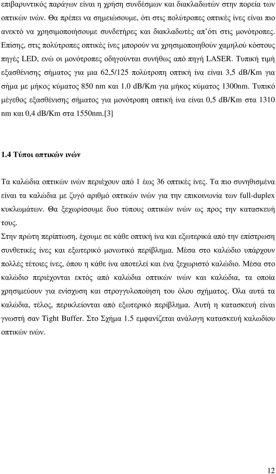 Επίσης, στις πολύτροπες οπτικές ίνες µπορούν να χρησιµοποιηθούν χαµηλού κόστους πηγές LED, ενώ οι µονότροπες οδηγούνται συνήθως από πηγή LASER.