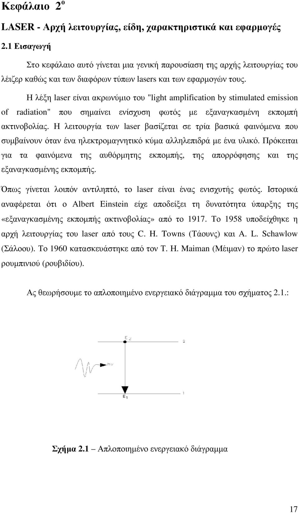 Η λέξη laser είναι ακρωνύµιο του "light amplification by stimulated emission of radiation" που σηµαίνει ενίσχυση φωτός µε εξαναγκασµένη εκποµπή ακτινοβολίας.