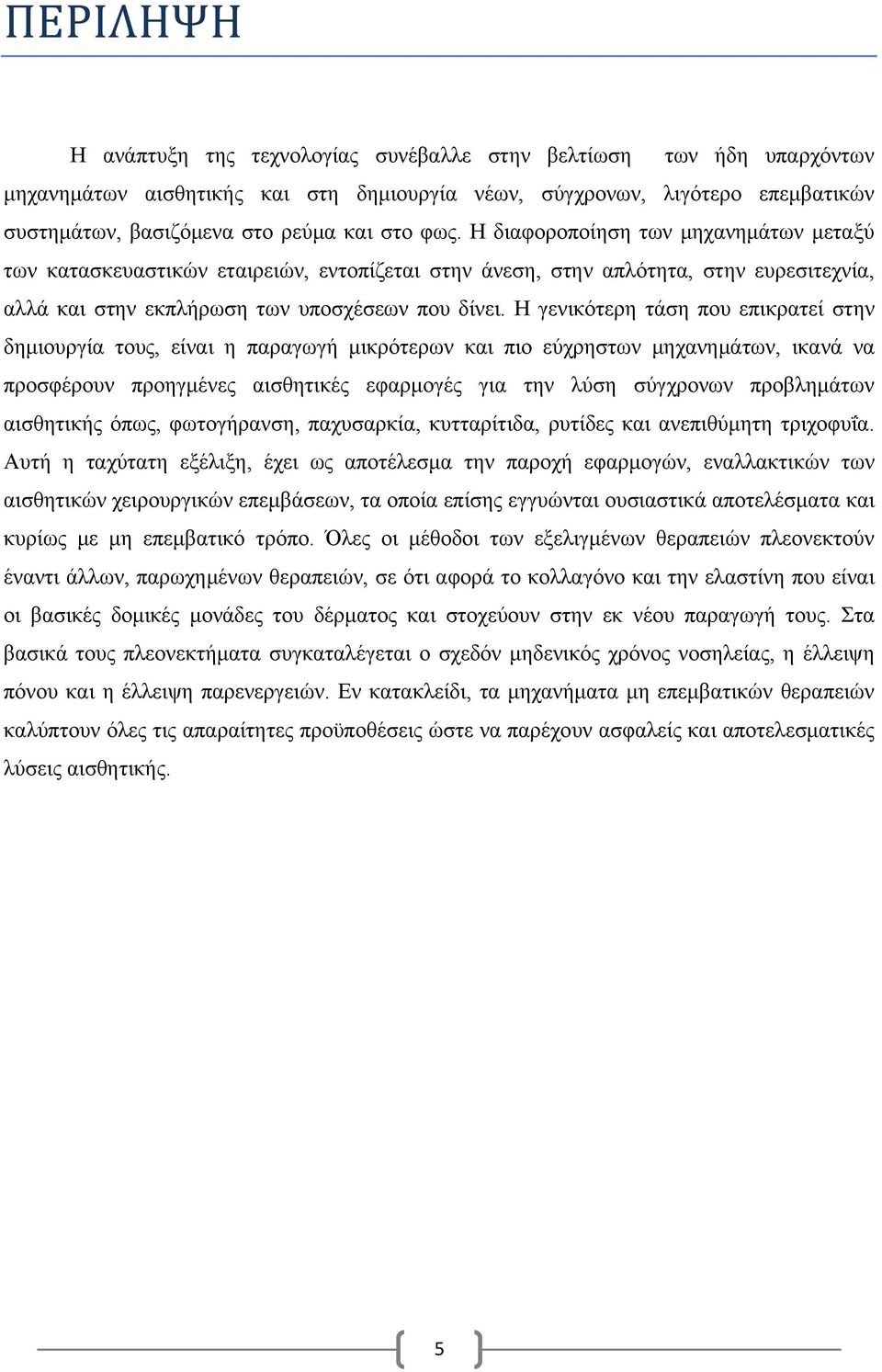 Η γενικότερη τάση που επικρατεί στην δημιουργία τους, είναι η παραγωγή μικρότερων και πιο εύχρηστων μηχανημάτων, ικανά να προσφέρουν προηγμένες αισθητικές εφαρμογές για την λύση σύγχρονων προβλημάτων