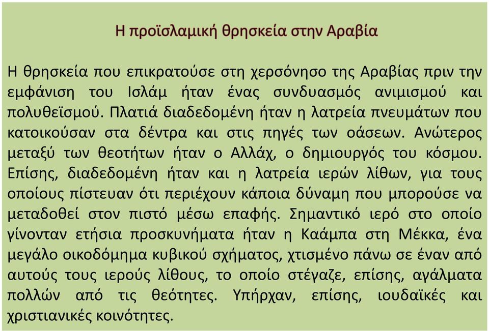 Επίσης, διαδεδομένη ήταν και η λατρεία ιερών λίθων, για τους οποίους πίστευαν ότι περιέχουν κάποια δύναμη που μπορούσε να μεταδοθεί στον πιστό μέσω επαφής.