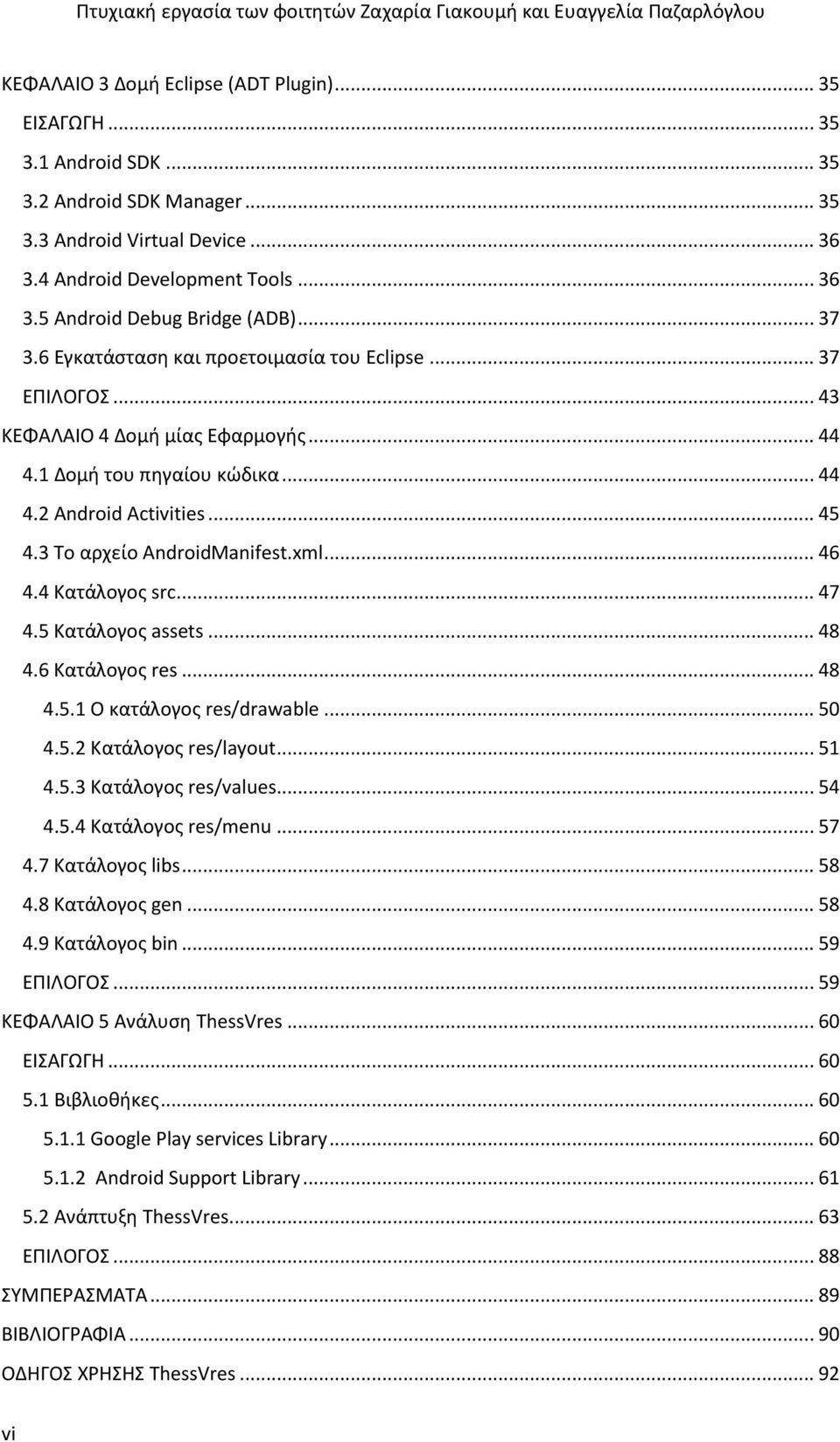 3 Το αρχείο ΑndroidManifest.xml... 46 4.4 Κατάλογος src... 47 4.5 Κατάλογος assets... 48 4.6 Κατάλογος res... 48 4.5.1 Ο κατάλογος res/drawable... 50 4.5.2 Κατάλογος res/layout... 51 4.5.3 Κατάλογος res/values.