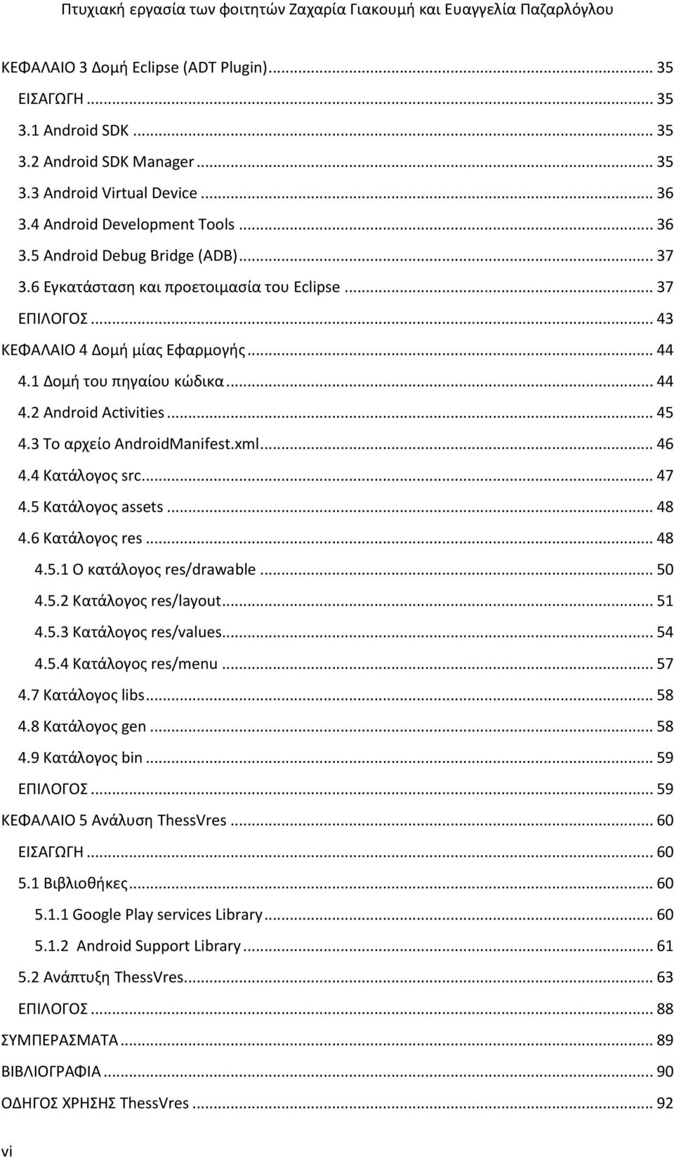 3 Το αρχείο ΑndroidManifest.xml... 46 4.4 Κατάλογος src... 47 4.5 Κατάλογος assets... 48 4.6 Κατάλογος res... 48 4.5.1 Ο κατάλογος res/drawable... 50 4.5.2 Κατάλογος res/layout... 51 4.5.3 Κατάλογος res/values.