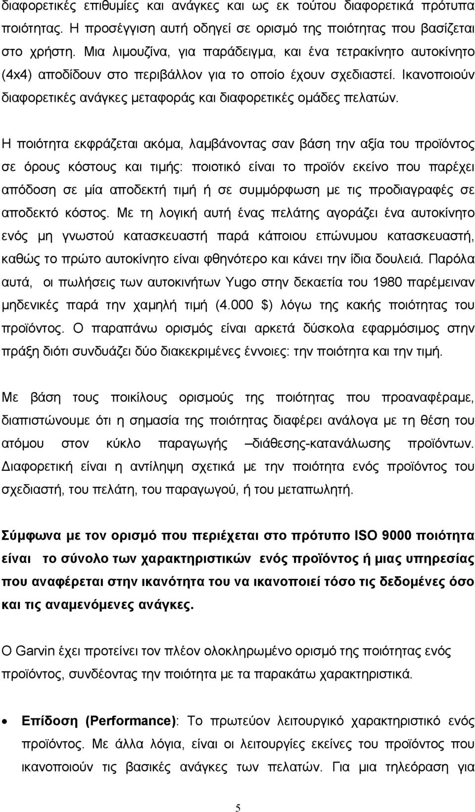 Η ποιότητα εκφράζεται ακόμα, λαμβάνοντας σαν βάση την αξία του προϊόντος σε όρους κόστους και τιμής: ποιοτικό είναι το προϊόν εκείνο που παρέχει απόδοση σε μία αποδεκτή τιμή ή σε συμμόρφωση με τις