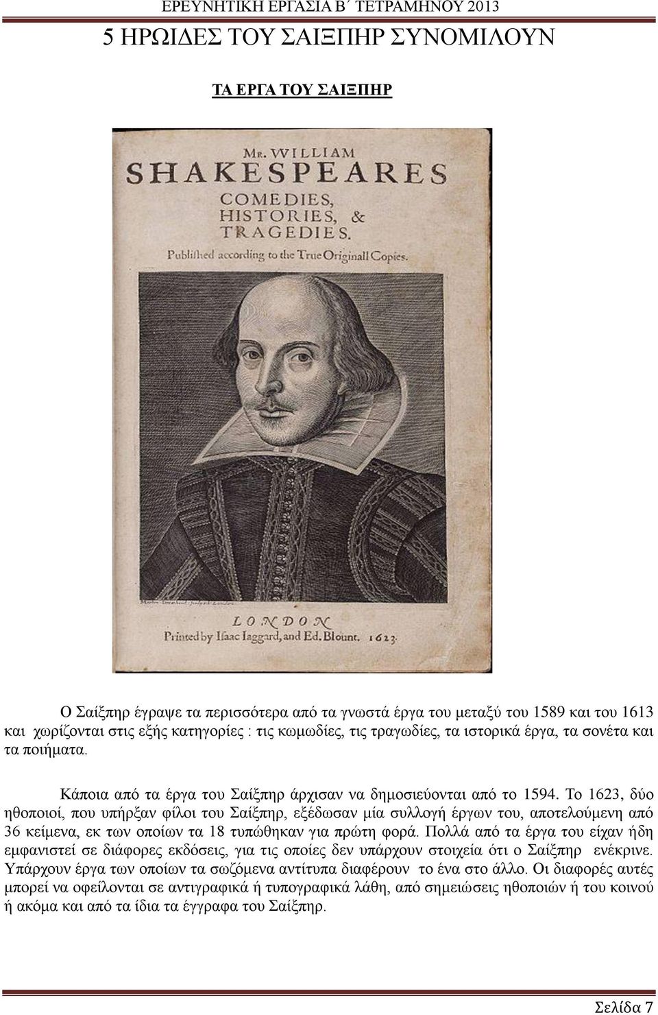 Το 1623, δύο ηθοποιοί, που υπήρξαν φίλοι του Σαίξπηρ, εξέδωσαν μία συλλογή έργων του, αποτελούμενη από 36 κείμενα, εκ των οποίων τα 18 τυπώθηκαν για πρώτη φορά.