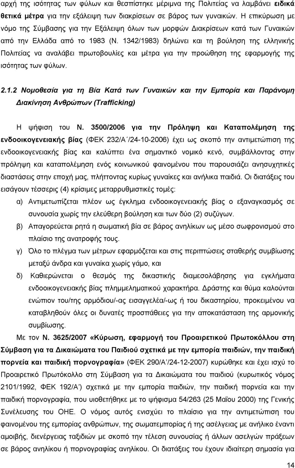 1342/1983) δηλώνει και τη βούληση της ελληνικής Πολιτείας να αναλάβει πρωτοβουλίες και μέτρα για την προώθηση της εφαρμογής της ισότητας των φύλων. 2.1.2 Νομοθεσία για τη Βία Κατά των Γυναικών και την Εμπορία και Παράνομη Διακίνηση Ανθρώπων (Trafficking) Η ψήφιση του Ν.