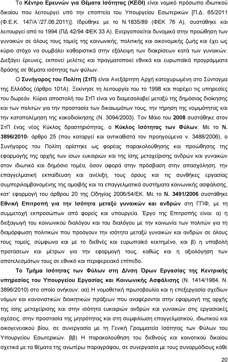 Ενεργοποιείται δυναμικά στην προώθηση των γυναικών σε όλους τους τομείς της κοινωνικής, πολιτικής και οικονομικής ζωής και έχει ως κύριο στόχο να συμβάλει καθοριστικά στην εξάλειψη των διακρίσεων