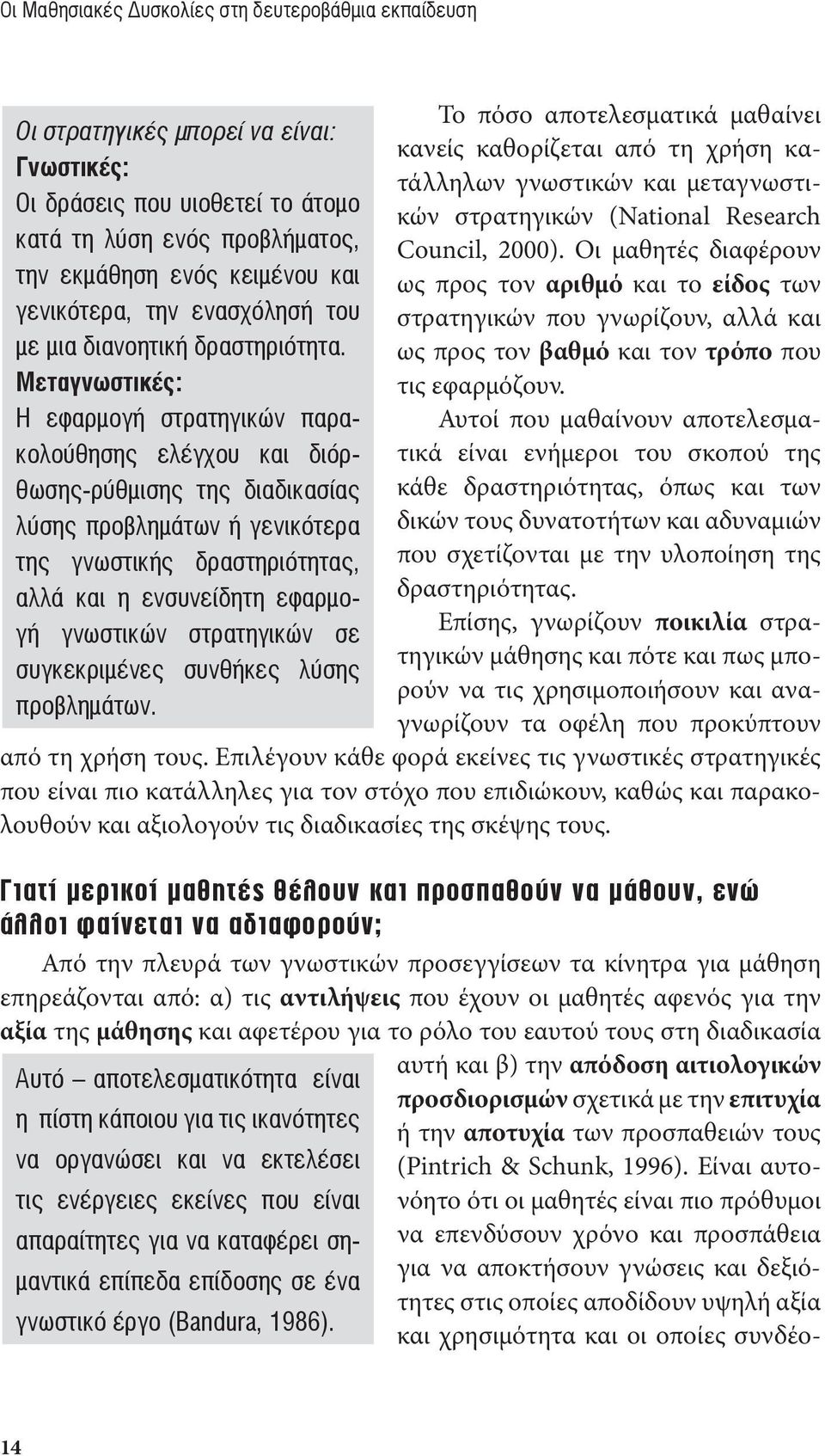 Μεταγνωστικές: Η εφαρµογή στρατηγικών παρακολούθησης ελέγχου και διόρθωσης-ρύθµισης της διαδικασίας λύσης προβληµάτων ή γενικότερα της γνωστικής δραστηριότητας, αλλά και η ενσυνείδητη εφαρµογή