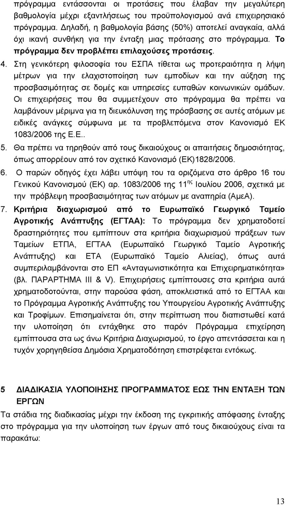 Στη γενικότερη φιλοσοφία του ΕΣΠΑ τίθεται ως προτεραιότητα η λήψη µέτρων για την ελαχιστοποίηση των εµποδίων και την αύξηση της προσβασιµότητας σε δοµές και υπηρεσίες ευπαθών κοινωνικών οµάδων.