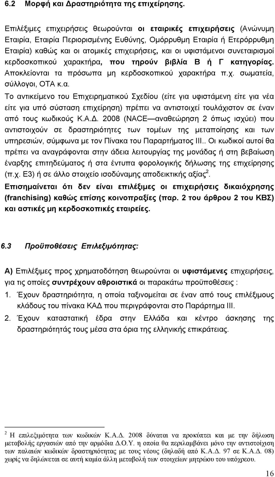 υφιστάµενοι συνεταιρισµοί κερδοσκοπικού χαρακτήρα, που τηρούν βιβλία Β ή Γ κατηγορίας. Αποκλείονται τα πρόσωπα µη κερδοσκοπικού χαρακτήρα π.χ. σωµατεία, σύλλογοι, ΟΤΑ κ.α. Το αντικείµενο του Επιχειρηµατικού Σχεδίου (είτε για υφιστάµενη είτε για νέα είτε για υπό σύσταση επιχείρηση) πρέπει να αντιστοιχεί τουλάχιστον σε έναν από τους κωδικούς Κ.