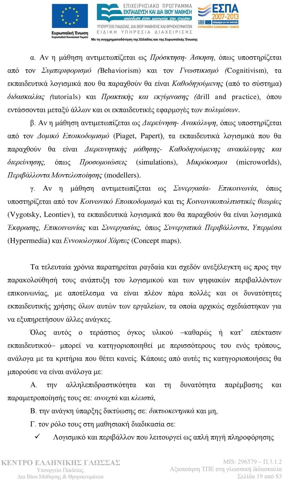 Αν η μάθηση αντιμετωπίζεται ως Διερεύνηση- Ανακάλυψη, όπως υποστηρίζεται από τον Δομικό Εποικοδομισμό (Piaget, Papert), τα εκπαιδευτικά λογισμικά που θα παραχθούν θα είναι Διερευνητικής μάθησης-