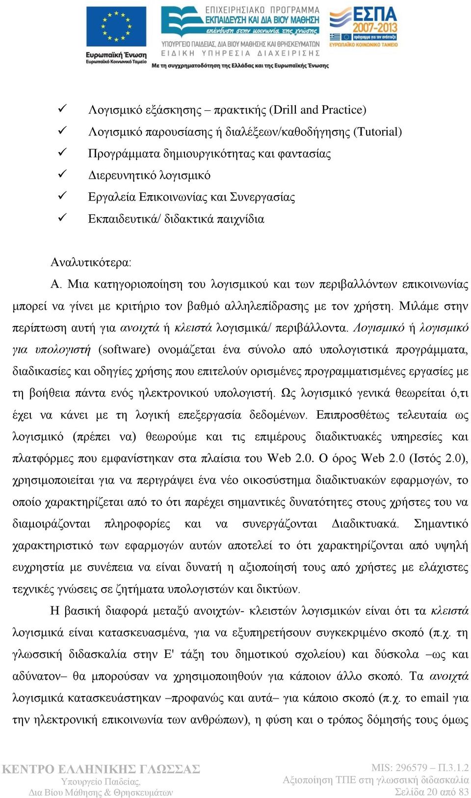 Μια κατηγοριοποίηση του λογισμικού και των περιβαλλόντων επικοινωνίας μπορεί να γίνει με κριτήριο τον βαθμό αλληλεπίδρασης με τον χρήστη.