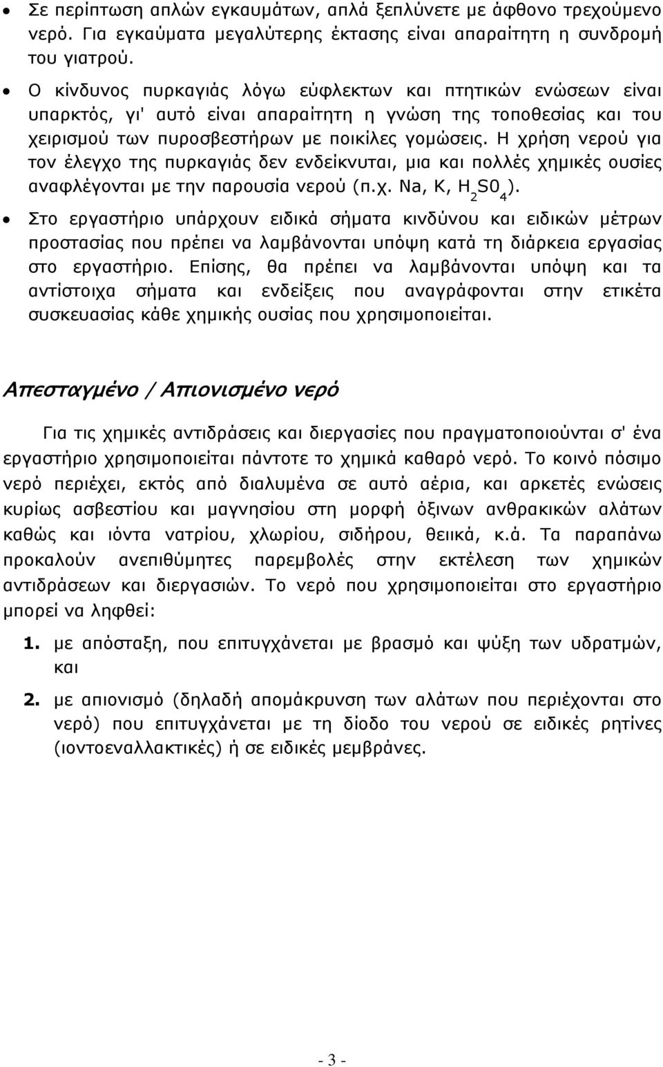 Η χρήση νερού για τον έλεγχο της πυρκαγιάς δεν ενδείκνυται, μια και πολλές χημικές ουσίες αναφλέγονται με την παρουσία νερού (π.χ. Na, Κ, H 2 S0 4 ).