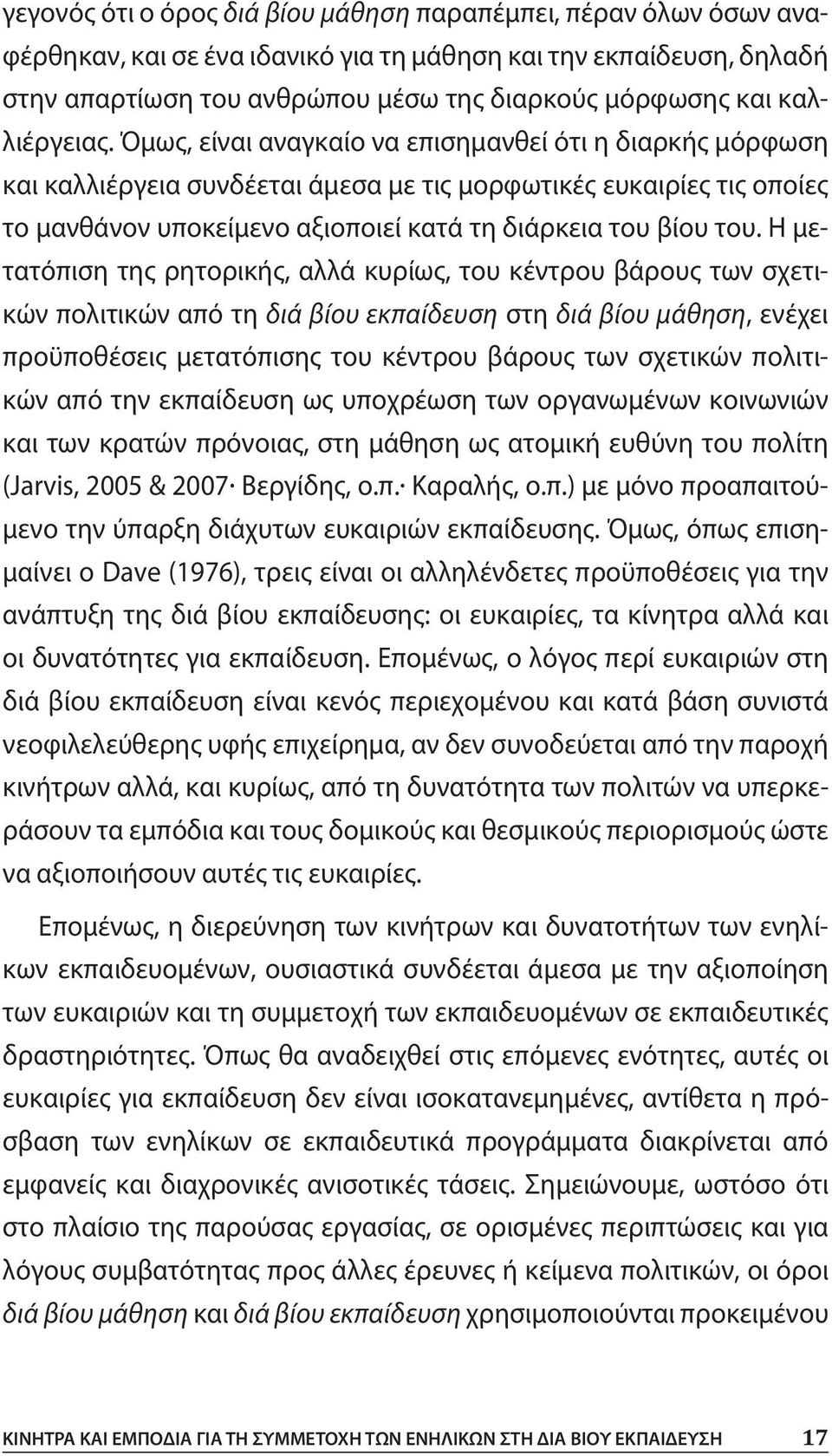 Όμως, είναι αναγκαίο να επισημανθεί ότι η διαρκής μόρφωση και καλλιέργεια συνδέεται άμεσα με τις μορφωτικές ευκαιρίες τις οποίες το μανθάνον υποκείμενο αξιοποιεί κατά τη διάρκεια του βίου του.