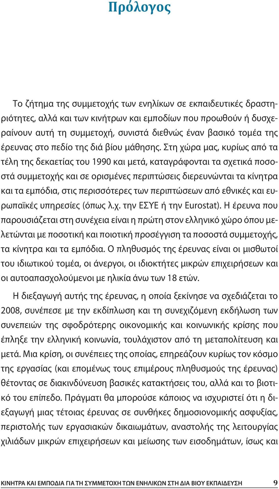 Στη χώρα μας, κυρίως από τα τέλη της δεκαετίας του 1990 και μετά, καταγράφονται τα σχετικά ποσοστά συμμετοχής και σε ορισμένες περιπτώσεις διερευνώνται τα κίνητρα και τα εμπόδια, στις περισσότερες