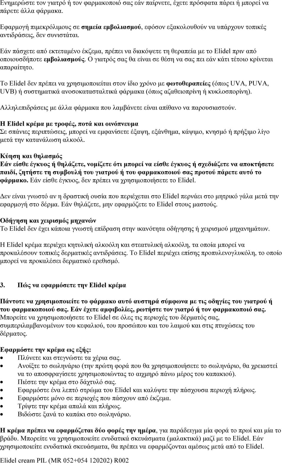 Εάν πάσχετε από εκτεταμένο έκζεμα, πρέπει να διακόψετε τη θεραπεία με το πριν από οποιουσδήποτε εμβολιασμούς. Ο γιατρός σας θα είναι σε θέση να σας πει εάν κάτι τέτοιο κρίνεται απαραίτητο.