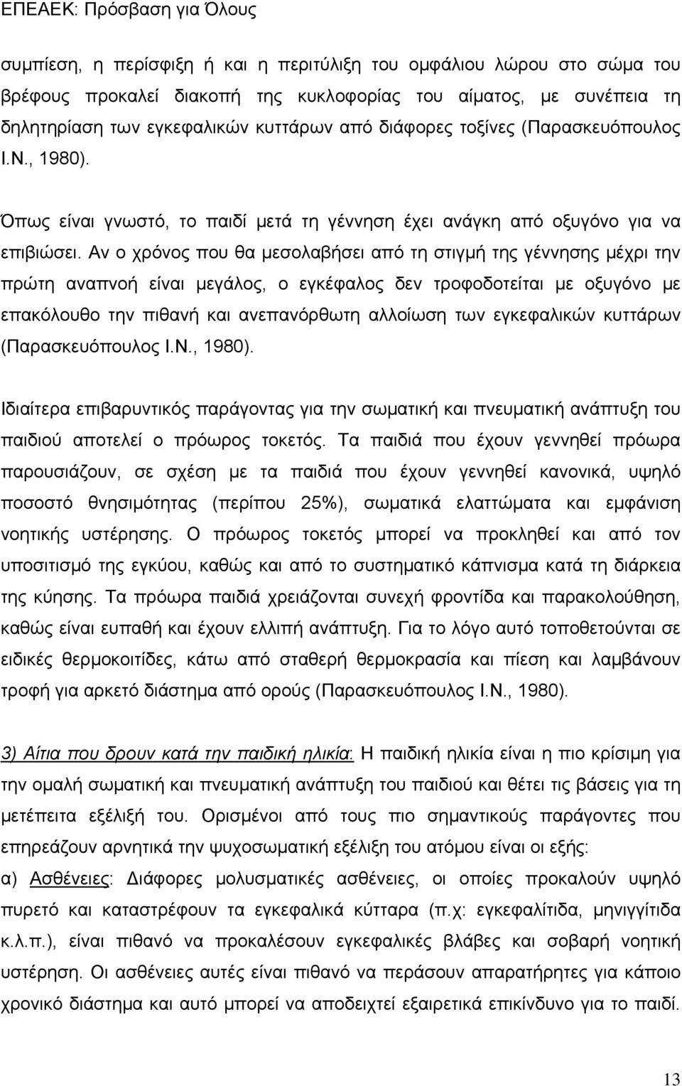 Αν ο χρόνος που θα μεσολαβήσει από τη στιγμή της γέννησης μέχρι την πρώτη αναπνοή είναι μεγάλος, ο εγκέφαλος δεν τροφοδοτείται με οξυγόνο με επακόλουθο την πιθανή και ανεπανόρθωτη αλλοίωση των
