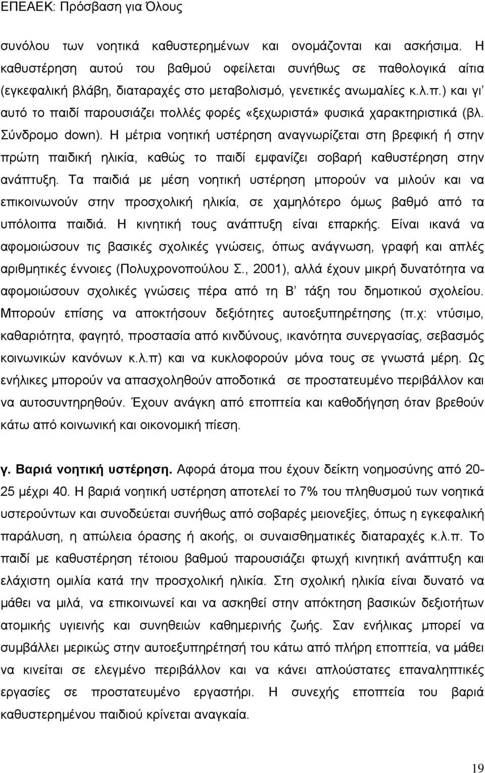 Σύνδρομο down). Η μέτρια νοητική υστέρηση αναγνωρίζεται στη βρεφική ή στην πρώτη παιδική ηλικία, καθώς το παιδί εμφανίζει σοβαρή καθυστέρηση στην ανάπτυξη.