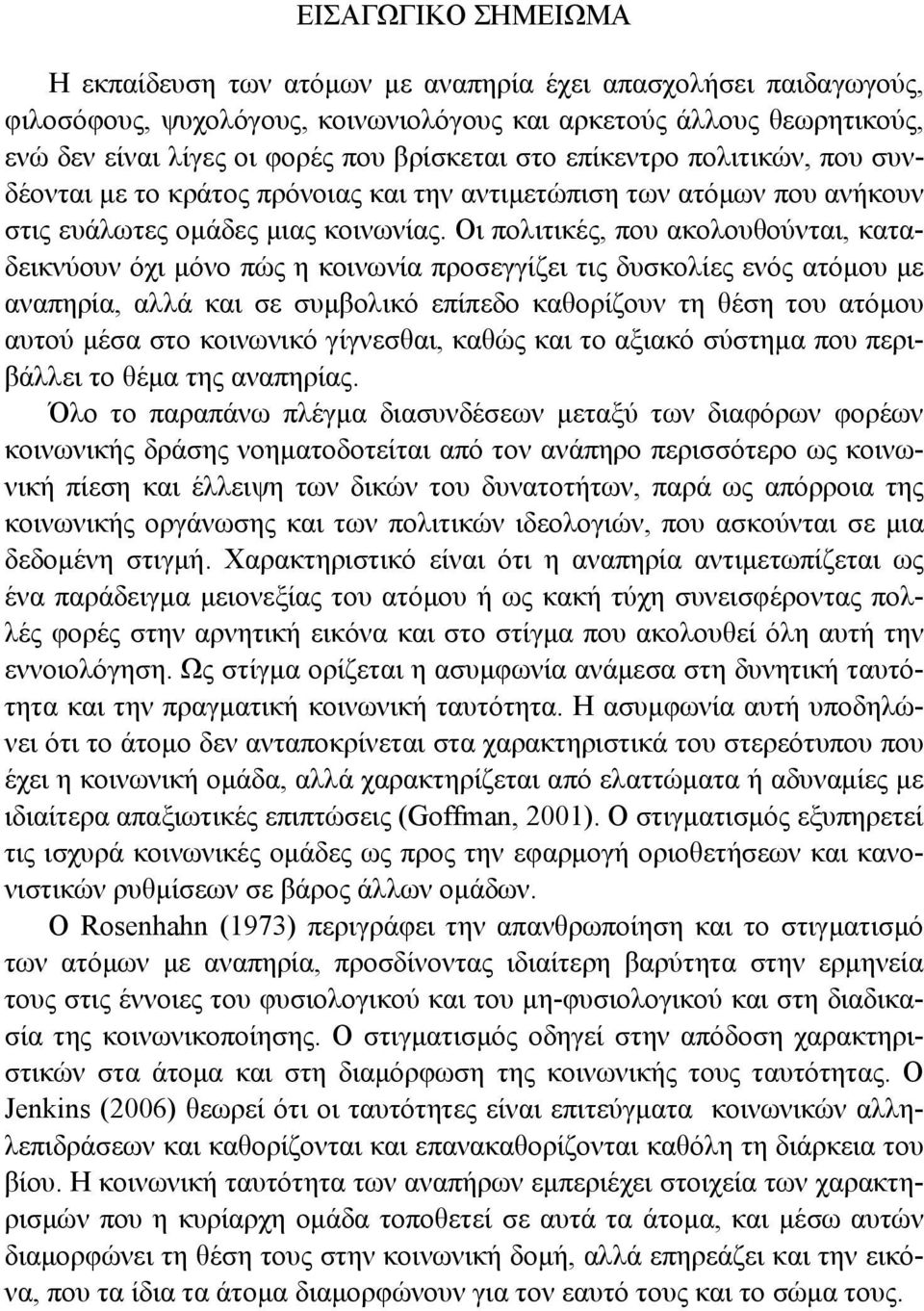 Οι πολιτικές, που ακολουθούνται, καταδεικνύουν όχι μόνο πώς η κοινωνία προσεγγίζει τις δυσκολίες ενός ατόμου με αναπηρία, αλλά και σε συμβολικό επίπεδο καθορίζουν τη θέση του ατόμου αυτού μέσα στο