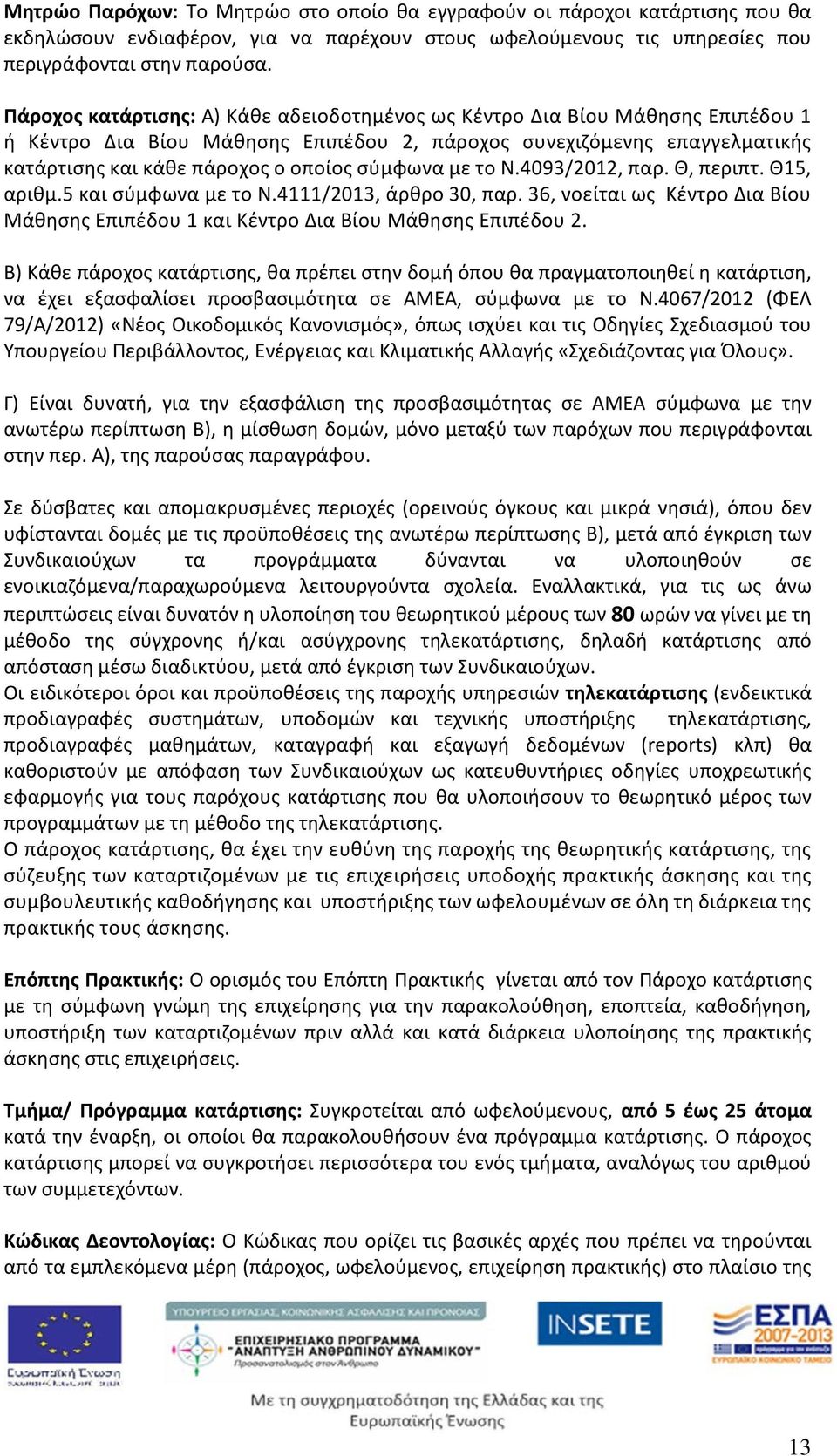 σύμφωνα με το Ν.4093/2012, παρ. Θ, περιπτ. Θ15, αριθμ.5 και σύμφωνα με το Ν.4111/2013, άρθρο 30, παρ. 36, νοείται ως Κέντρο Δια Βίου Μάθησης Επιπέδου 1 και Κέντρο Δια Βίου Μάθησης Επιπέδου 2.