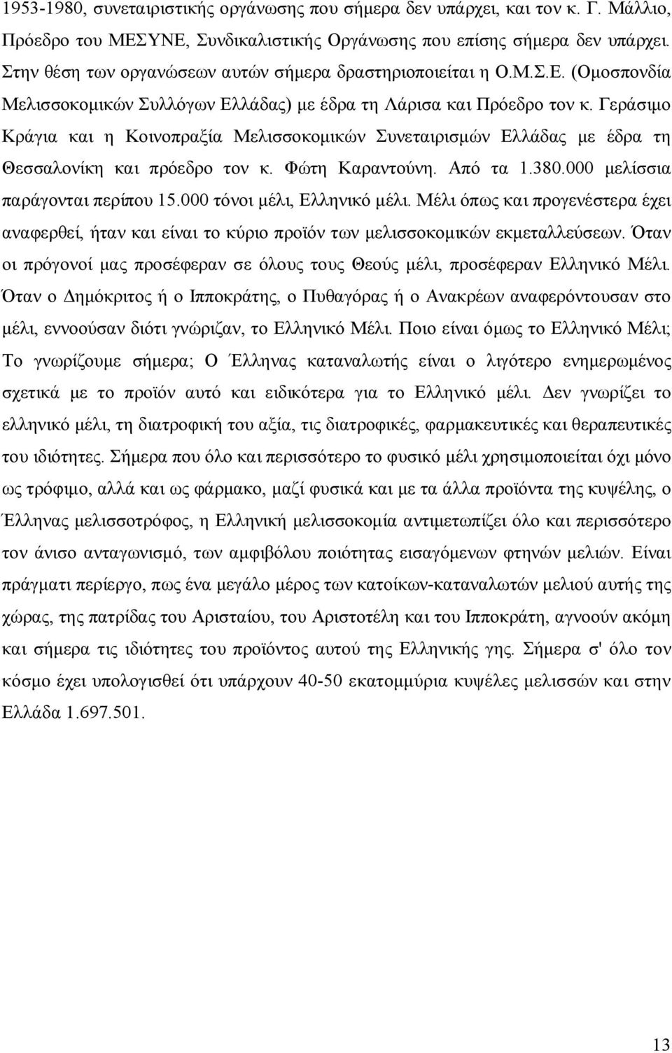 Γεράσιμο Κράγια και η Κοινοπραξία Μελισσοκομικών Συνεταιρισμών Ελλάδας με έδρα τη Θεσσαλονίκη και πρόεδρο τον κ. Φώτη Καραντούνη. Από τα 1.380.000 μελίσσια παράγονται περίπου 15.