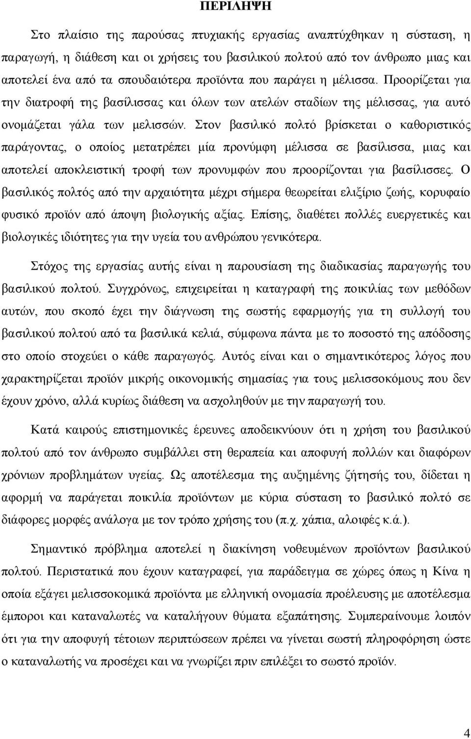 Στον βασιλικό πολτό βρίσκεται ο καθοριστικός παράγοντας, ο οποίος μετατρέπει μία προνύμφη μέλισσα σε βασίλισσα, μιας και αποτελεί αποκλειστική τροφή των προνυμφών που προορίζονται για βασίλισσες.