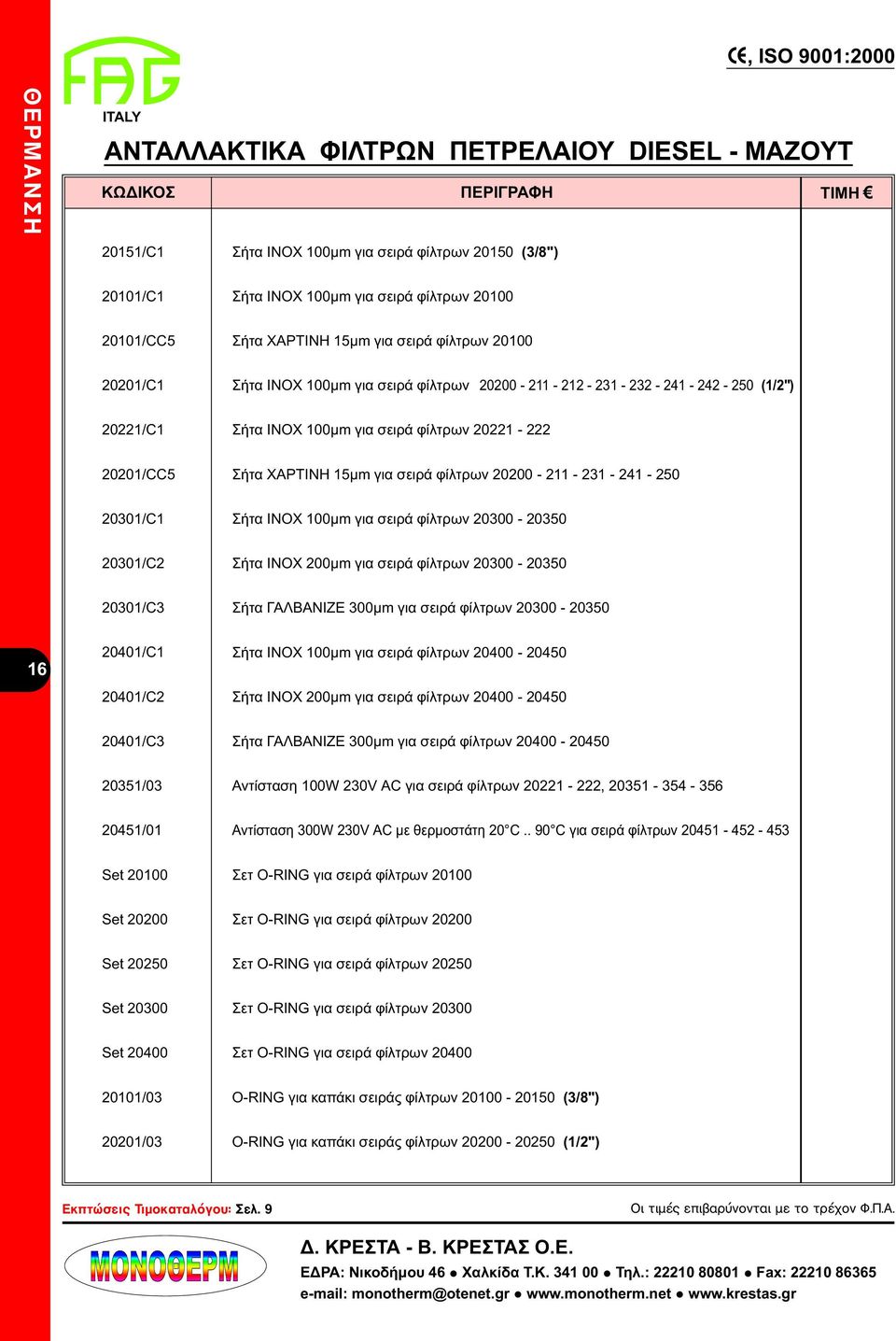 σειρά φίλτρων 000-11 - 31-41 - 50 0301/C1 Σήτα ΙΝΟΧ 100μm για σειρά φίλτρων 0300-0350 0301/C Σήτα ΙΝΟΧ 00μm για σειρά φίλτρων 0300-0350 0301/C3 Σήτα ΓΑΛΒΑΝΙΖΕ 300μm για σειρά φίλτρων 0300-0350 16