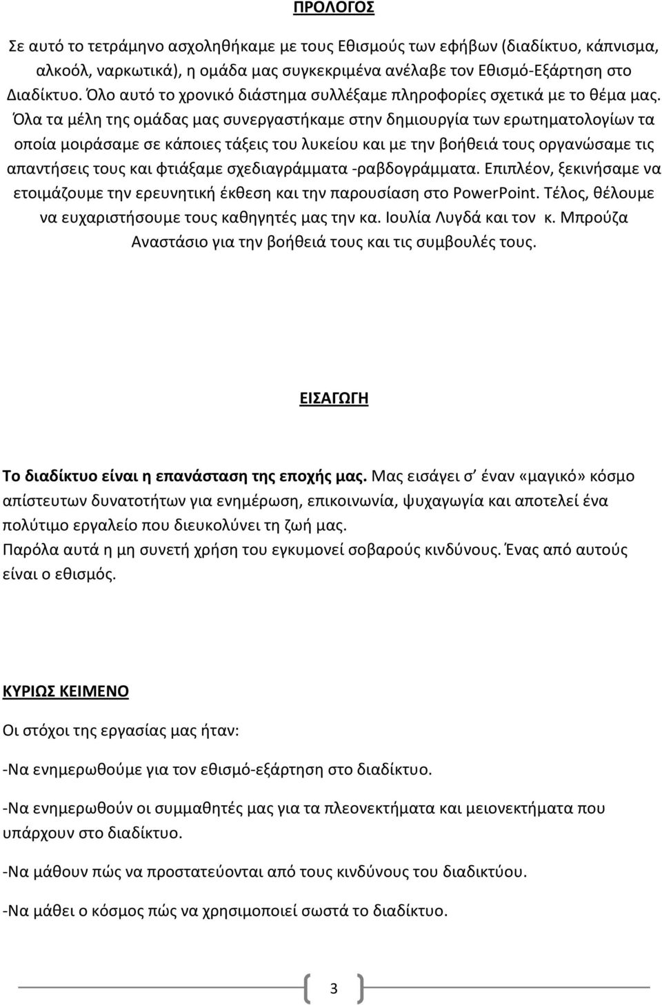 Όλα τα μέλη της ομάδας μας συνεργαστήκαμε στην δημιουργία των ερωτηματολογίων τα οποία μοιράσαμε σε κάποιες τάξεις του λυκείου και με την βοήθειά τους οργανώσαμε τις απαντήσεις τους και φτιάξαμε