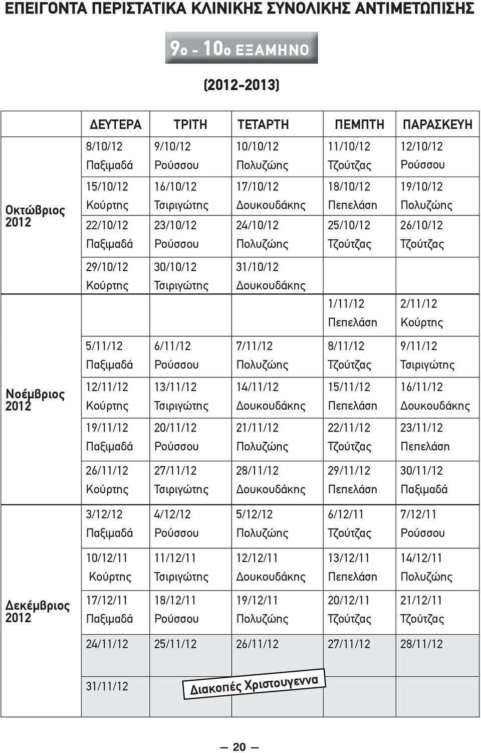 Τζούτζας Τζούτζας 29/10/12 30/10/12 31/10/12 Κούρτης Τσιριγώτης Δουκουδάκης 1/11/12 2/11/12 Πεπελάση Κούρτης 5/11/12 6/11/12 7/11/12 8/11/12 9/11/12 Παξιμαδά Ρούσσου Πολυζώης Τζούτζας Τσιριγώτης