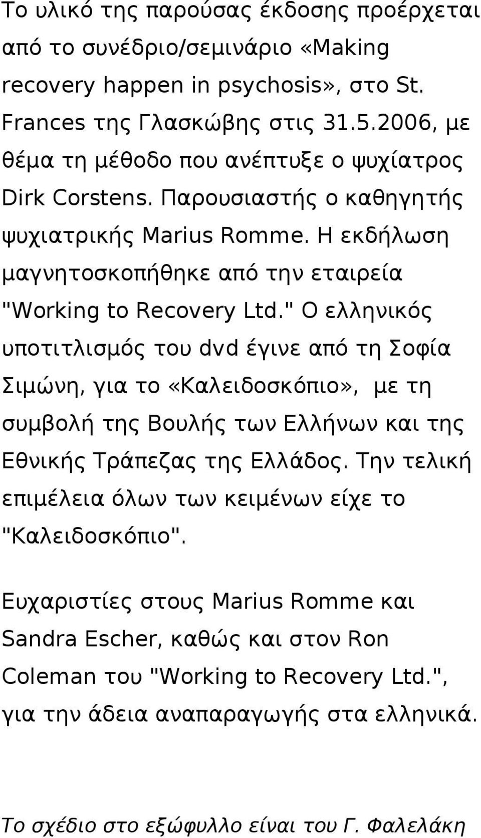 " Ο ελληνικός υποτιτλισμός του dvd έγινε από τη Σοφία Σιμώνη, για το «Καλειδοσκόπιο», με τη συμβολή της Βουλής των Ελλήνων και της Εθνικής Τράπεζας της Ελλάδος.