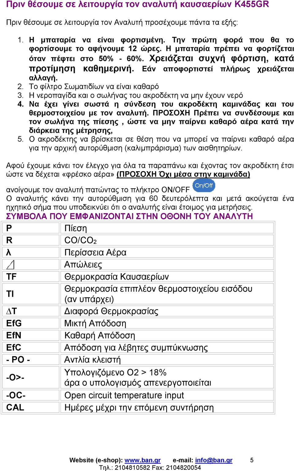 Εάν αποφορτιστεί πλήρως χρειάζεται αλλαγή. 2. Το φίλτρο Σωματιδίων να είναι καθαρό 3. Η νεροπαγίδα και ο σωλήνας του ακροδέκτη να μην έχουν νερό 4.