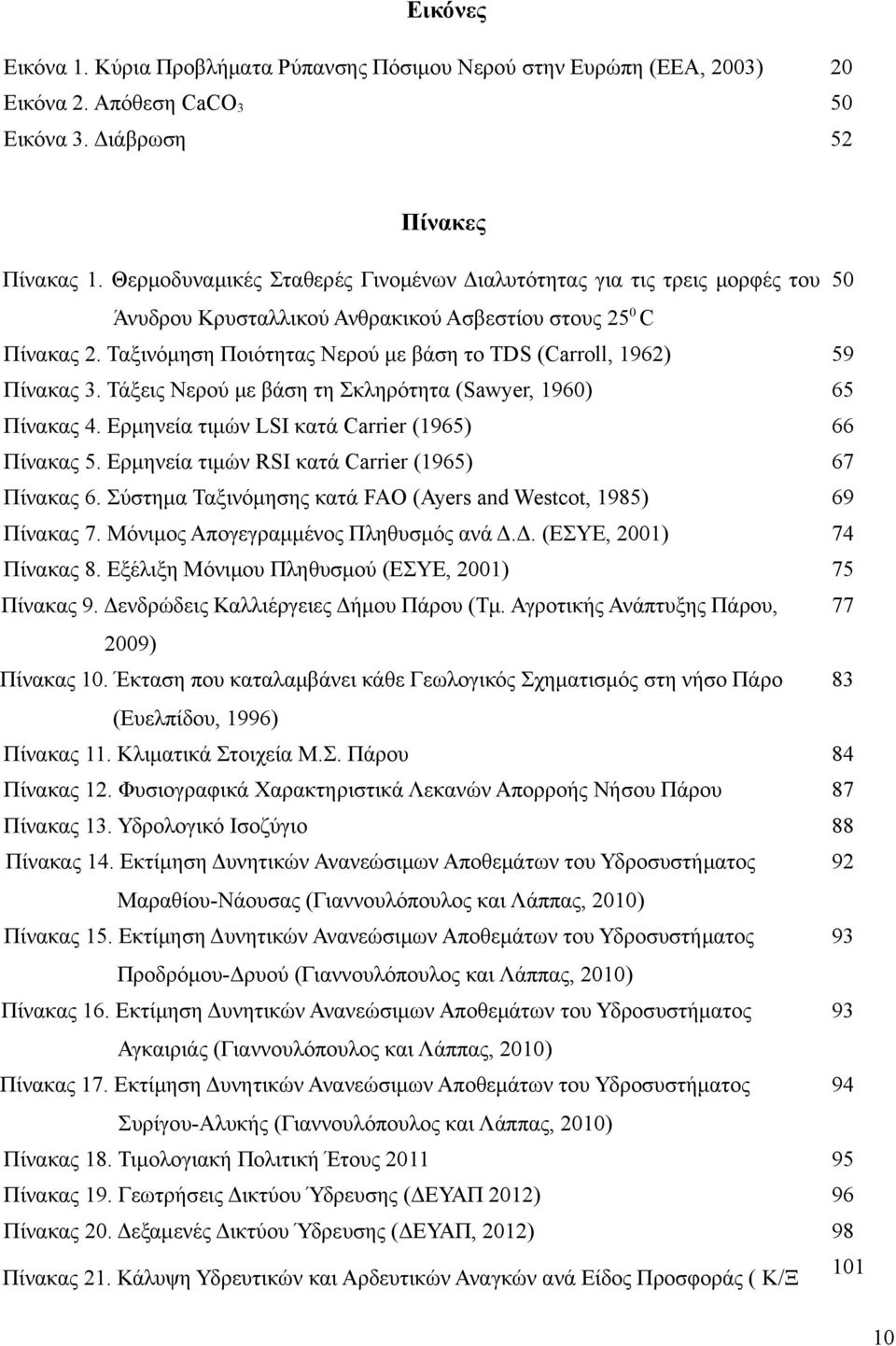 Ταξινόμηση Ποιότητας Νερού με βάση το TDS (Carroll, 1962) 59 Πίνακας 3. Τάξεις Νερού με βάση τη Σκληρότητα (Sawyer, 196) 65 Πίνακας 4. Ερμηνεία τιμών LSI κατά Carrier (1965) 66 Πίνακας 5.