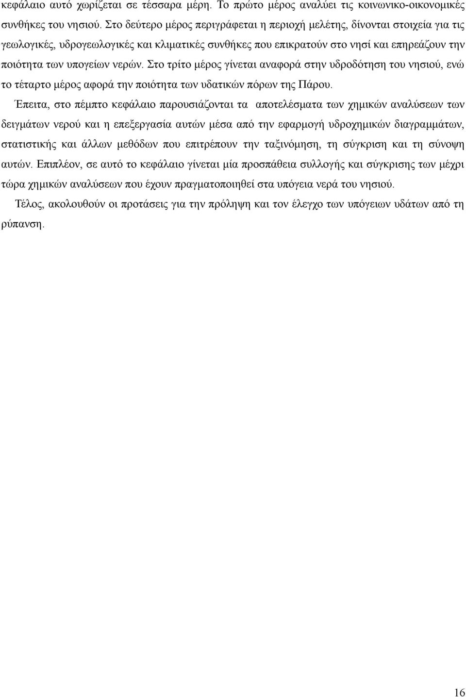 Στο τρίτο μέρος γίνεται αναφορά στην υδροδότηση του νησιού, ενώ το τέταρτο μέρος αφορά την ποιότητα των υδατικών πόρων της Πάρου.