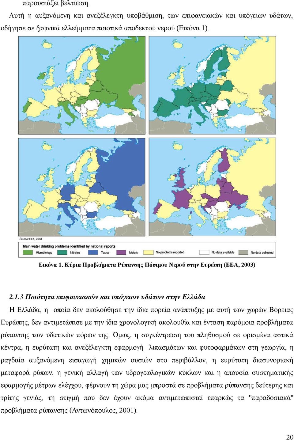 3 Ποιότητα επιφανειακών και υπόγειων υδάτων στην Ελλάδα Η Ελλάδα, η οποία δεν ακολούθησε την ίδια πορεία ανάπτυξης με αυτή των χωρών Βόρειας Ευρώπης, δεν αντιμετώπισε με την ίδια χρονολογική