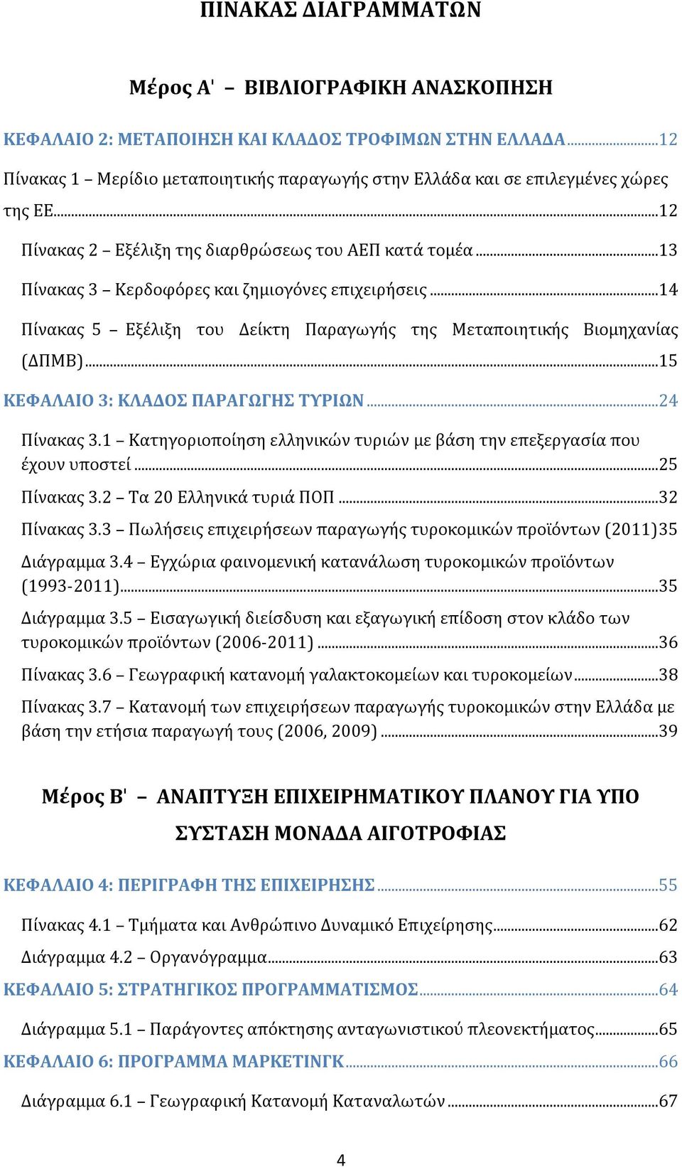 ..15 ΚΕΦΑΛΑΙΟ 3: ΚΛΑΔΟΣ ΠΑΡΑΓΩΓΗΣ ΤΥΡΙΩΝ...24 Πίνακας 3.1 Κατηγοριοποίηση ελληνικών τυριών με βάση την επεξεργασία που έχουν υποστεί...25 Πίνακας 3.2 Τα 20 Ελληνικά τυριά ΠΟΠ...32 Πίνακας 3.