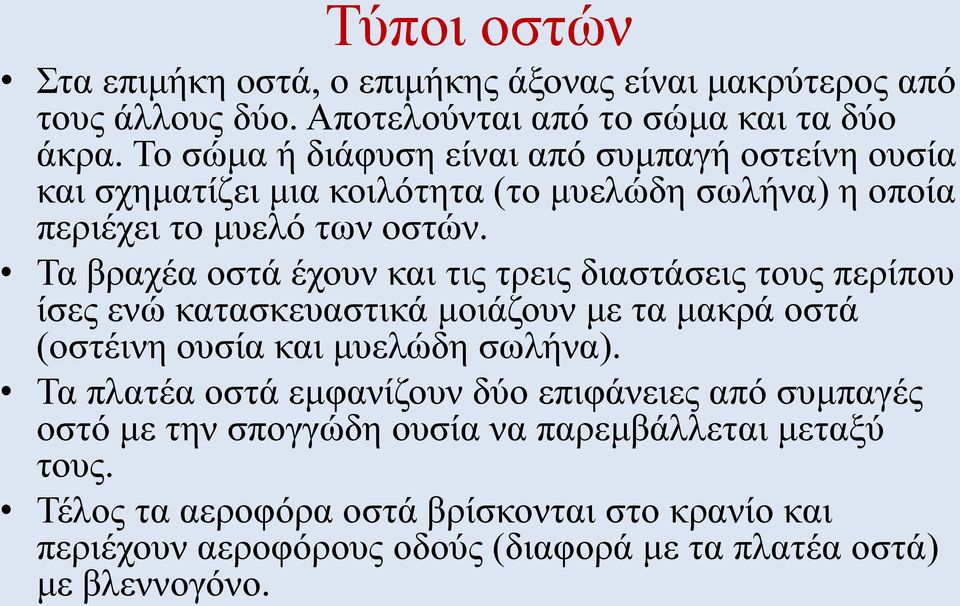 Τα βραχέα οστά έχουν και τις τρεις διαστάσεις τους περίπου ίσες ενώ κατασκευαστικά μοιάζουν με τα μακρά οστά (οστέινη ουσία και μυελώδη σωλήνα).