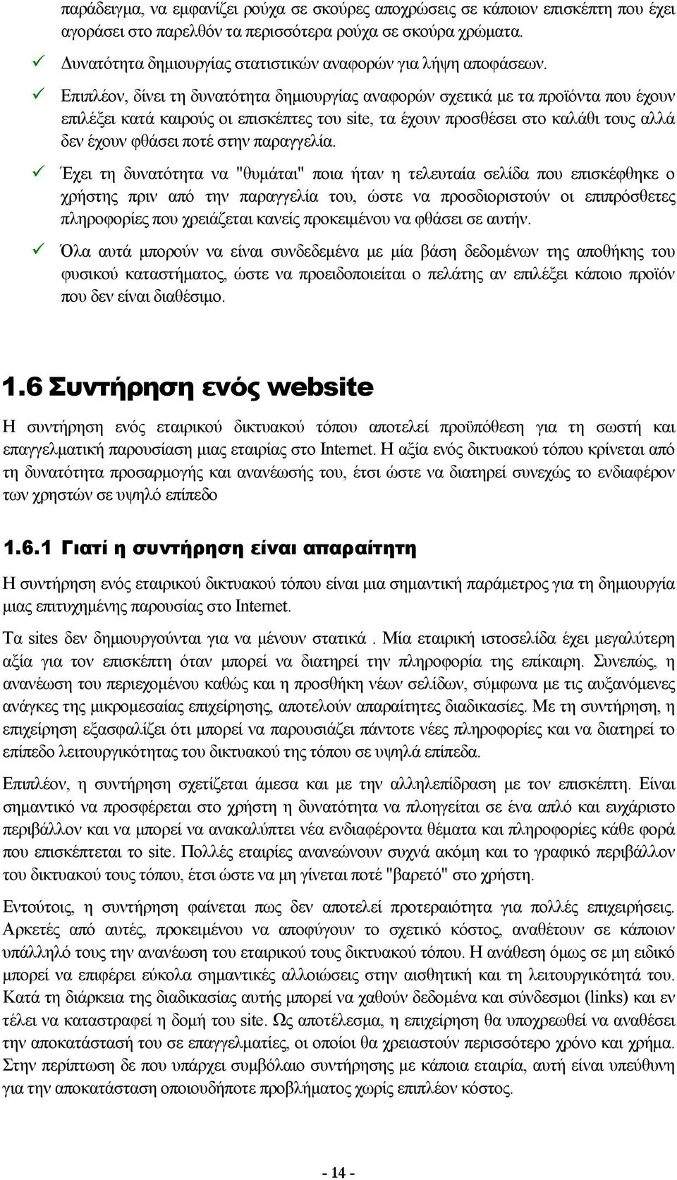 Επιπλέον, δίνει τη δυνατότητα δημιουργίας αναφορών σχετικά με τα προϊόντα που έχουν επιλέξει κατά καιρούς οι επισκέπτες του site, τα έχουν προσθέσει στο καλάθι τους αλλά δεν έχουν φθάσει ποτέ στην