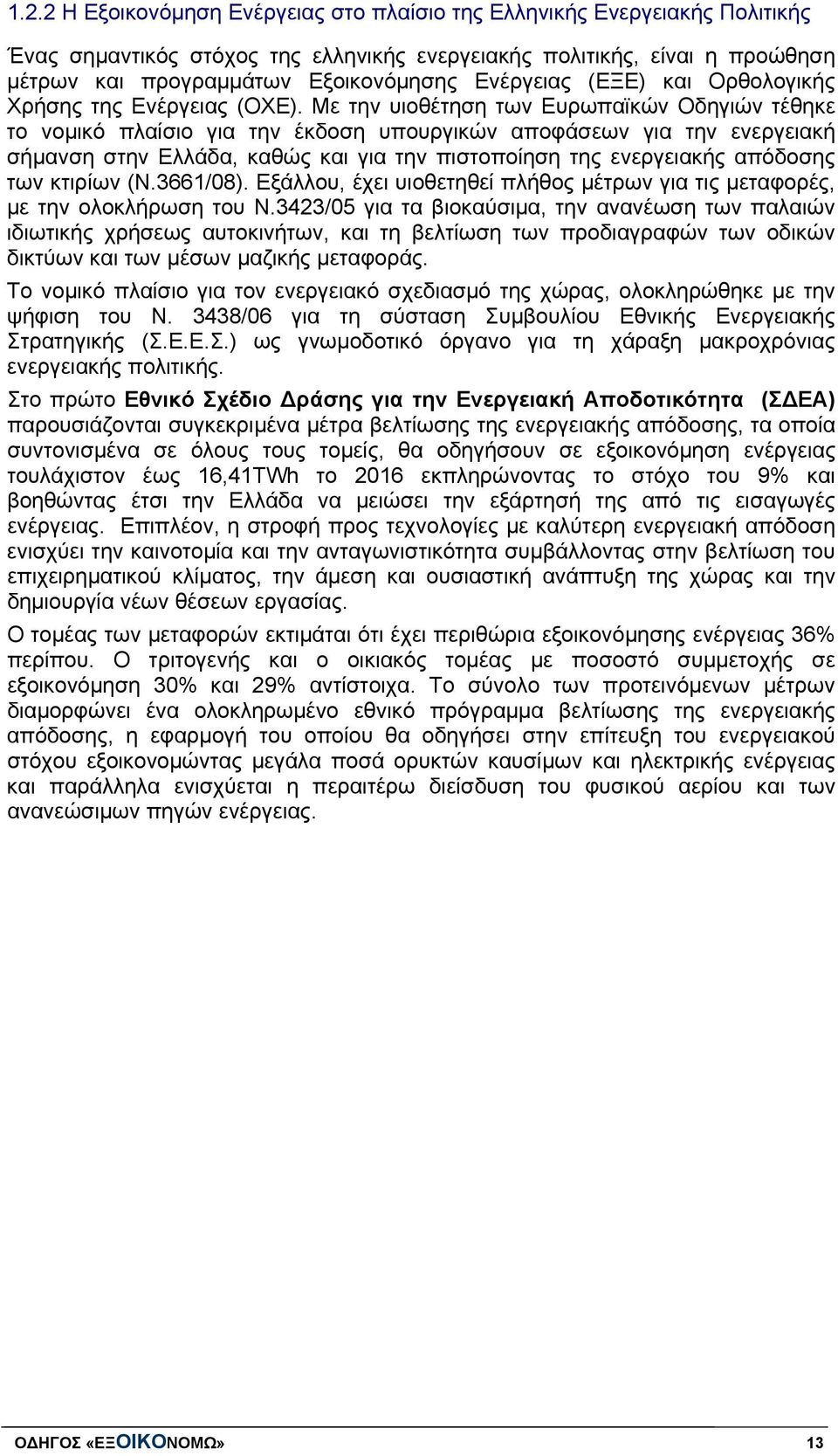 Με την υιοθέτηση των Ευρωπαϊκών Οδηγιών τέθηκε το νομικό πλαίσιο για την έκδοση υπουργικών αποφάσεων για την ενεργειακή σήμανση στην Ελλάδα, καθώς και για την πιστοποίηση της ενεργειακής απόδοσης των