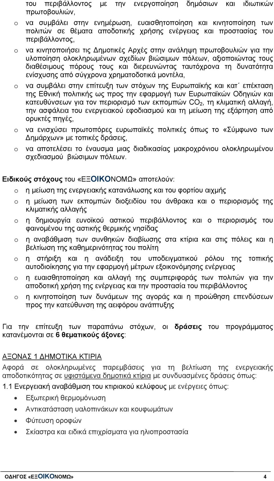 διερευνώντας ταυτόχρονα τη δυνατότητα ενίσχυσης από σύγχρονα χρηματοδοτικά μοντέλα, να συμβάλει στην επίτευξη των στόχων της Ευρωπαϊκής και κατ επέκταση της Εθνική πολιτικής ως προς την εφαρμογή των