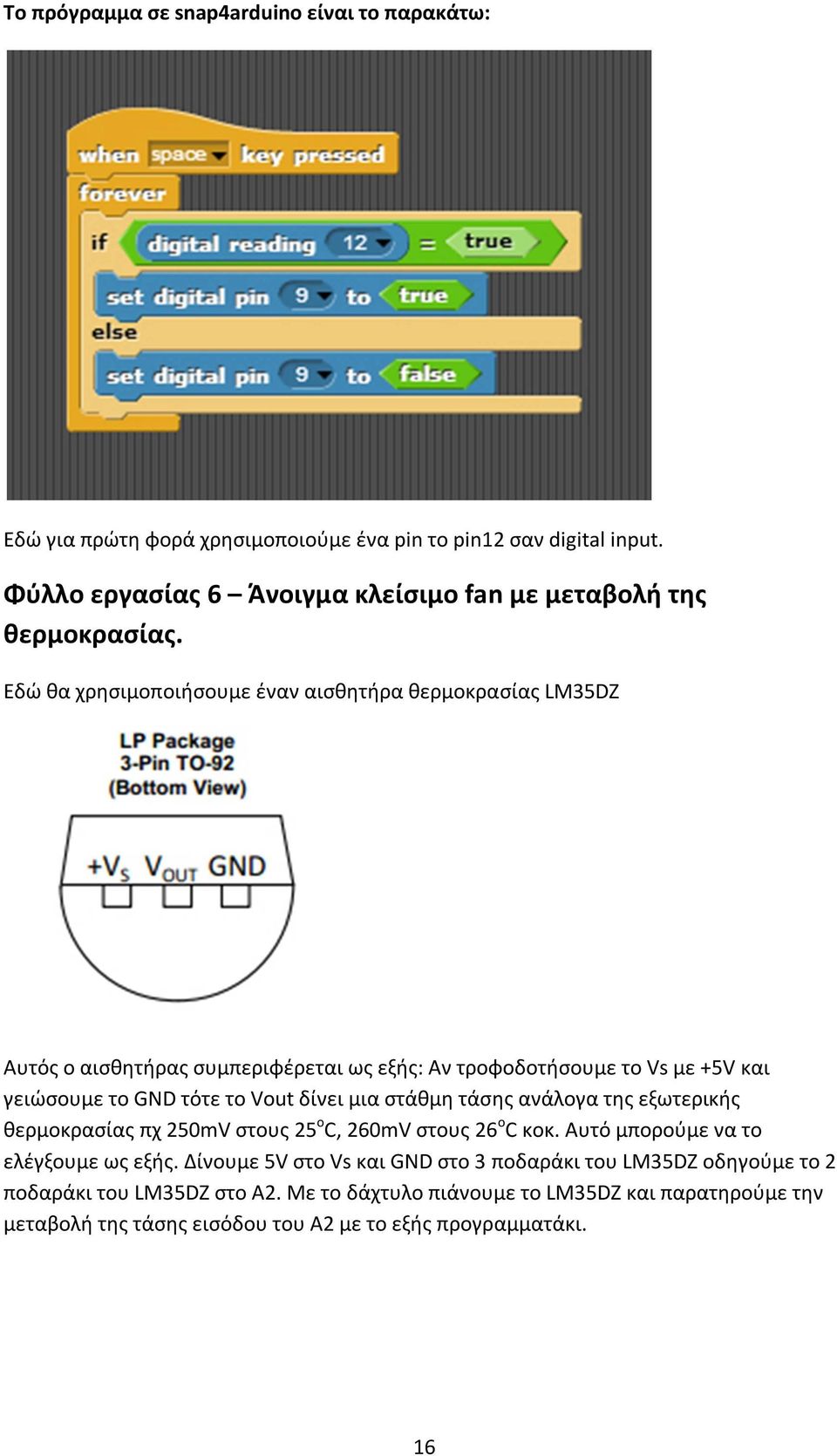 Εδώ θα χρησιμοποιήσουμε έναν αισθητήρα θερμοκρασίας LM35DZ Αυτός ο αισθητήρας συμπεριφέρεται ως εξής: Αν τροφοδοτήσουμε το Vs με +5V και γειώσουμε το GND τότε το Vout δίνει μια