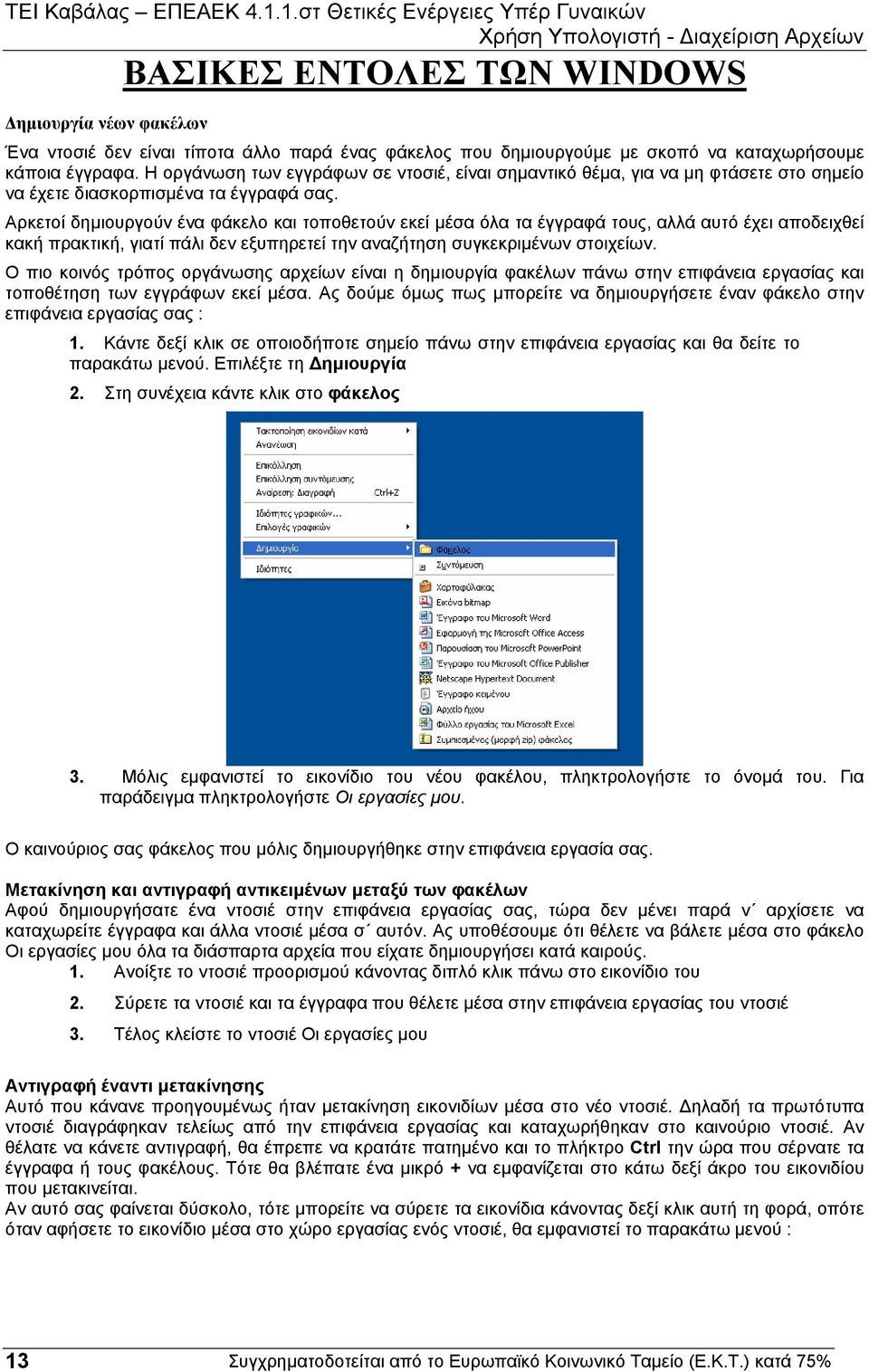 Αρκετοί δηµιουργούν ένα φάκελο και τοποθετούν εκεί µέσα όλα τα έγγραφά τους, αλλά αυτό έχει αποδειχθεί κακή πρακτική, γιατί πάλι δεν εξυπηρετεί την αναζήτηση συγκεκριµένων στοιχείων.