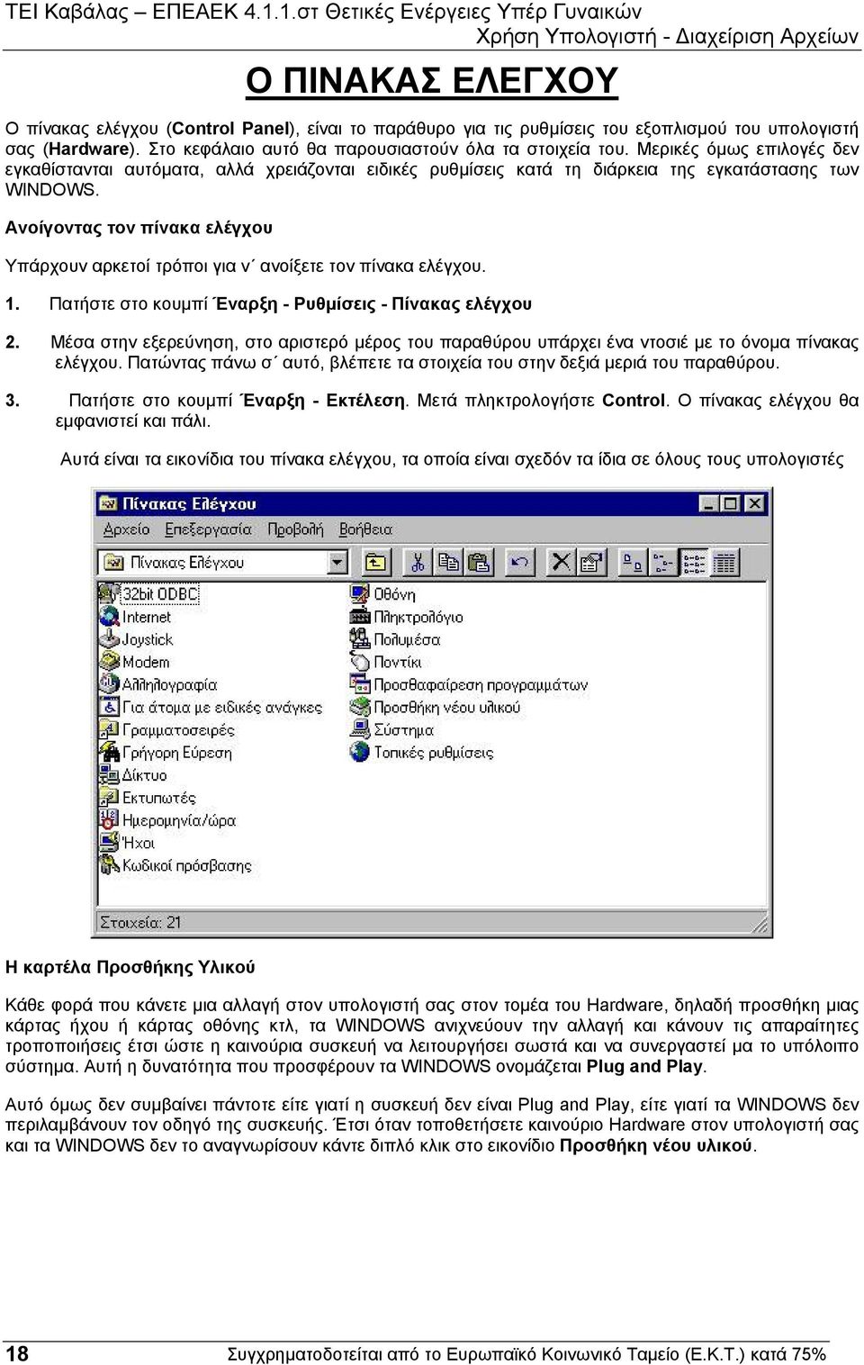 Ανοίγοντας τον πίνακα ελέγχου Υπάρχουν αρκετοί τρόποι για ν ανοίξετε τον πίνακα ελέγχου. 1. Πατήστε στο κουµπί Έναρξη - Ρυθµίσεις - Πίνακας ελέγχου 2.