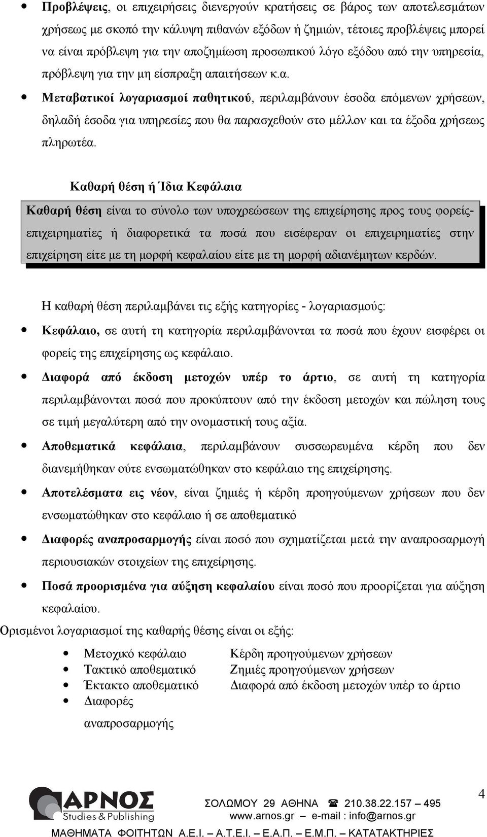 Καθαρή θέση ή Ίδια Κεφάλαια Καθαρή θέση είναι το σύνολο των υποχρεώσεων της επιχείρησης προς τους φορείςεπιχειρηματίες ή διαφορετικά τα ποσά που εισέφεραν οι επιχειρηματίες στην επιχείρηση είτε με τη