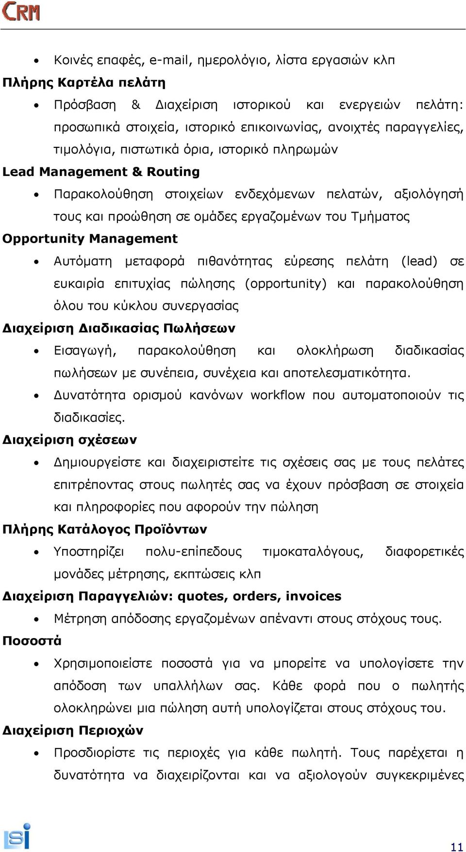 Management Αυτόματη μεταφορά πιθανότητας εύρεσης πελάτη (lead) σε ευκαιρία επιτυχίας πώλησης (opportunity) και παρακολούθηση όλου του κύκλου συνεργασίας Διαχείριση Διαδικασίας Πωλήσεων Εισαγωγή,