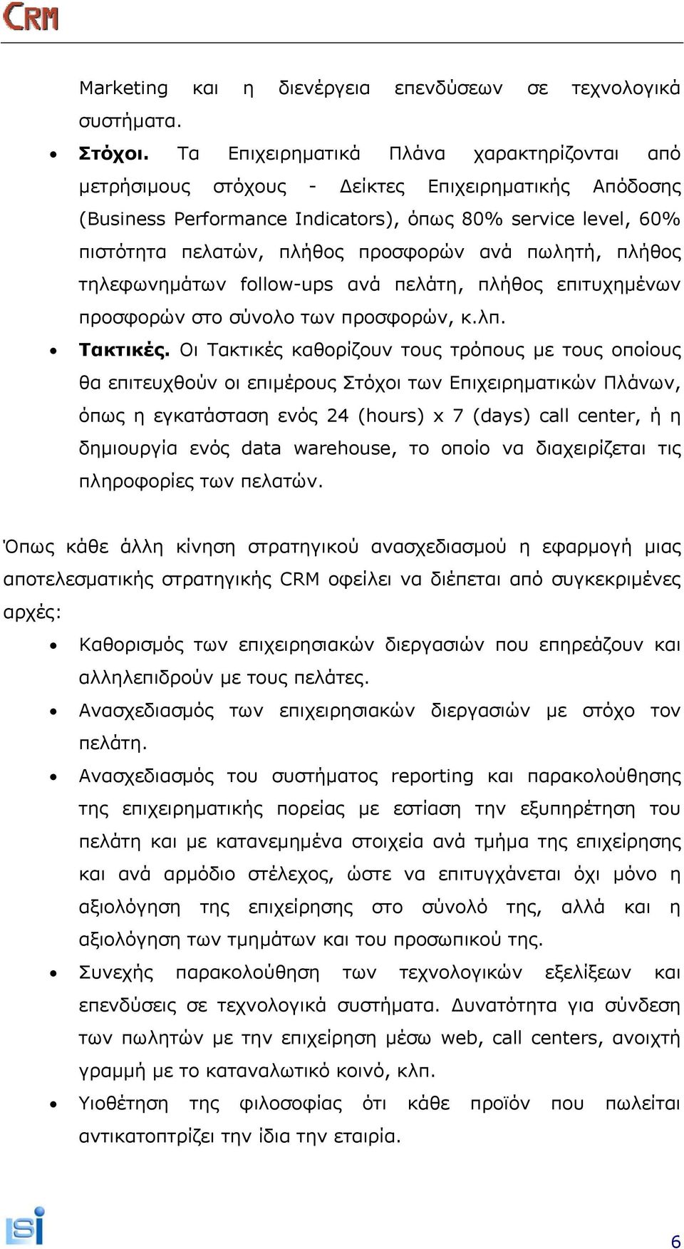 ανά πωλητή, πλήθος τηλεφωνημάτων follow-ups ανά πελάτη, πλήθος επιτυχημένων προσφορών στο σύνολο των προσφορών, κ.λπ. Τακτικές.