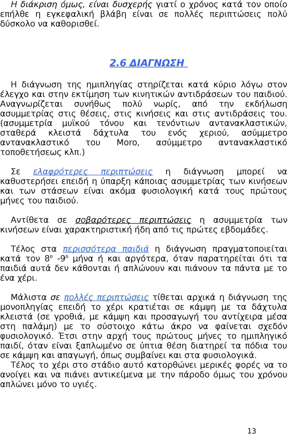 Αναγνωρίζεται συνήθως πολύ νωρίς, από την εκδήλωση ασυμμετρίας στις θέσεις, στις κινήσεις και στις αντιδράσεις του.