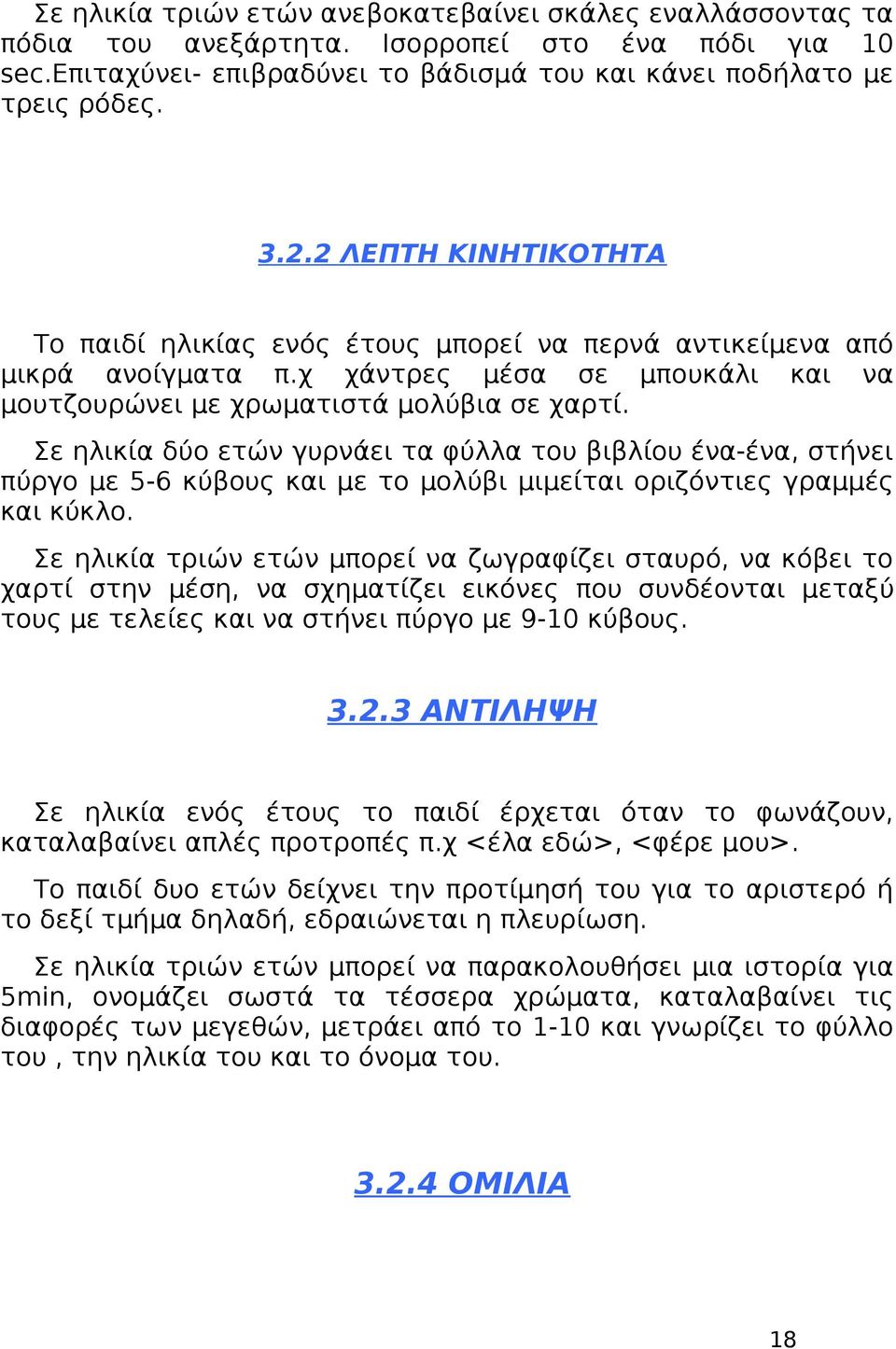 Σε ηλικία δύο ετών γυρνάει τα φύλλα του βιβλίου ένα-ένα, στήνει πύργο με 5-6 κύβους και με το μολύβι μιμείται οριζόντιες γραμμές και κύκλο.