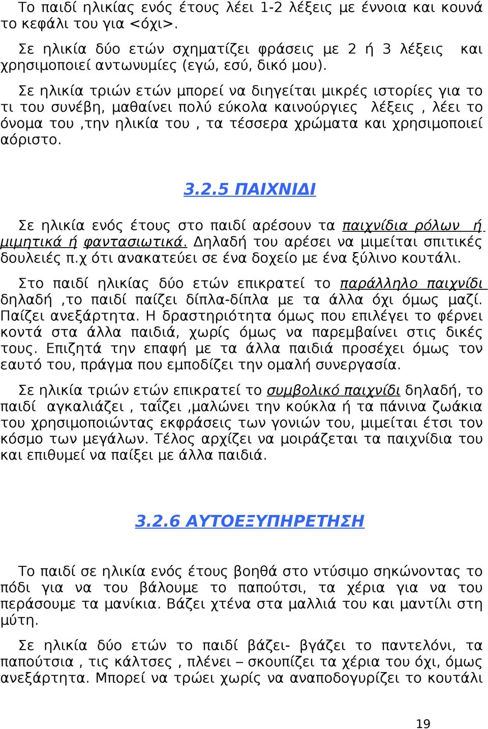 αόριστο. 3.2.5 ΠΑΙΧΝΙΔΙ Σε ηλικία ενός έτους στο παιδί αρέσουν τα παιχνίδια ρόλων ή μιμητικά ή φαντασιωτικά. Δηλαδή του αρέσει να μιμείται σπιτικές δουλειές π.