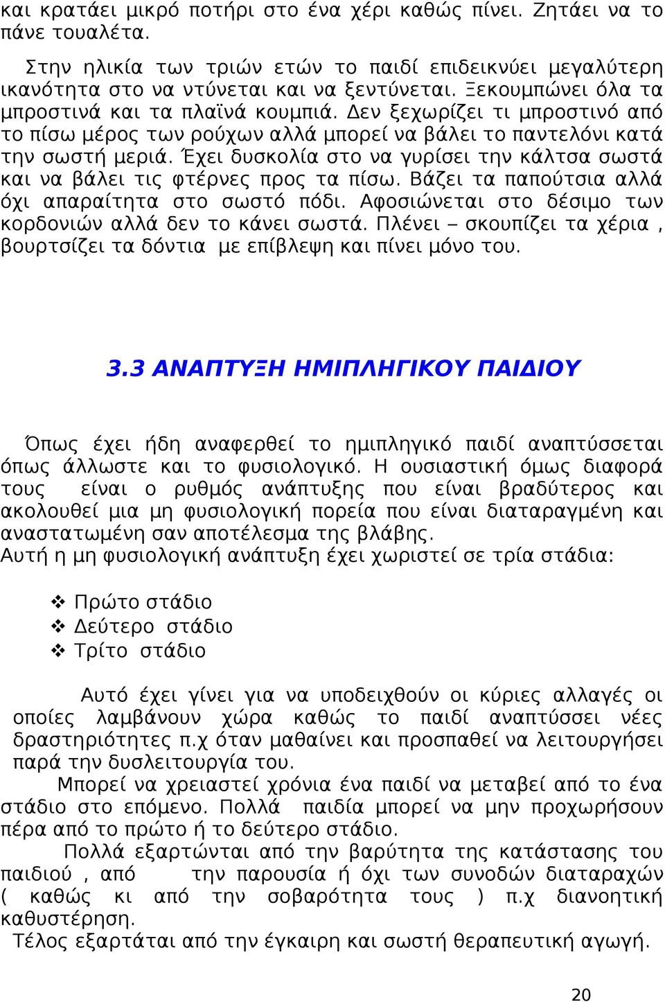 Έχει δυσκολία στο να γυρίσει την κάλτσα σωστά και να βάλει τις φτέρνες προς τα πίσω. Βάζει τα παπούτσια αλλά όχι απαραίτητα στο σωστό πόδι.