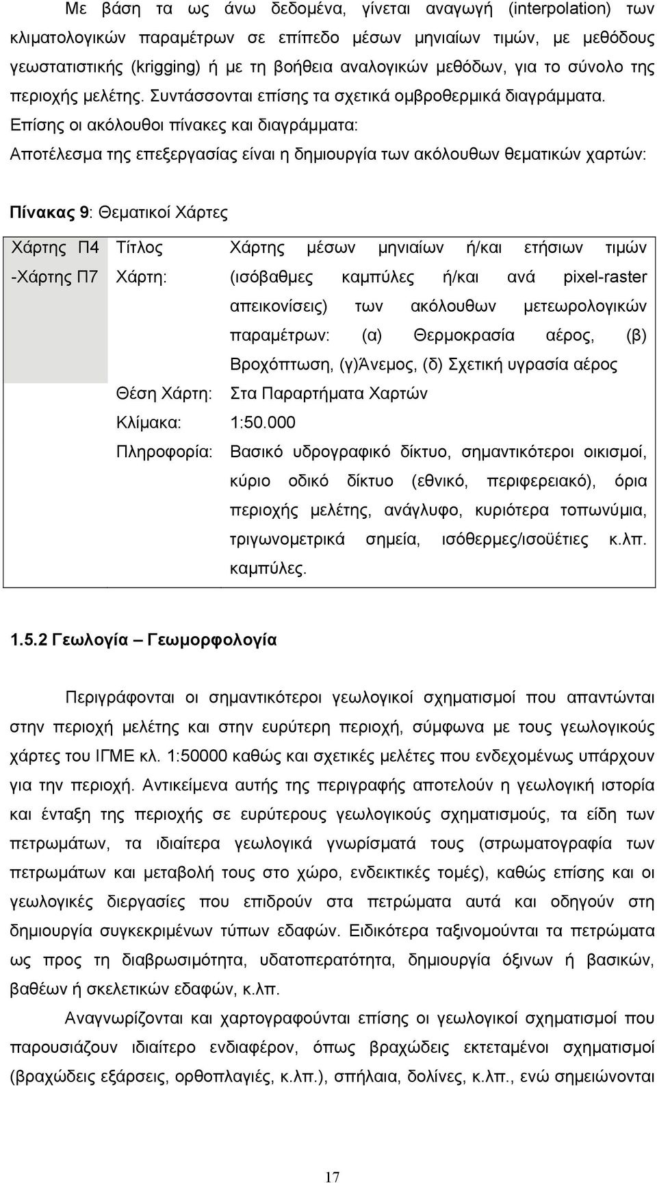 Επίσης οι ακόλουθοι πίνακες και διαγράμματα: Αποτέλεσμα της επεξεργασίας είναι η δημιουργία των ακόλουθων θεματικών χαρτών: Πίνακας 9: Θεματικοί Χάρτες Χάρτης Π4 -Χάρτης Π7 Τίτλος Χάρτης μέσων