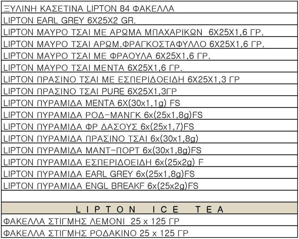 LIPTON ΠΡΑΣΙΝΟ ΤΣΑΙ ΜΕ ΕΣΠΕΡΙΔΟΕΙΔΗ 6Χ25Χ1,3 ΓΡ LIPTON ΠΡΑΣΙΝΟ ΤΣΑΙ PURE 6X25X1,3ΓΡ LIPTON ΠΥΡΑΜΙΔΑ MENTA 6X(30x1,1g) FS LIPTON ΠΥΡΑΜΙΔΑ ΡΟΔ-ΜΑΝΓΚ 6x(25x1,8g)FS LIPTON ΠΥΡΑΜΙΔΑ ΦΡ